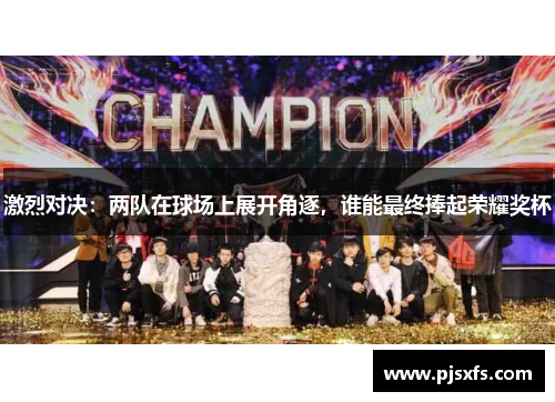 激烈对决：两队在球场上展开角逐，谁能最终捧起荣耀奖杯