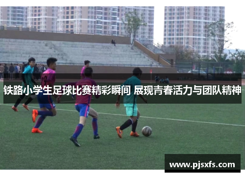 铁路小学生足球比赛精彩瞬间 展现青春活力与团队精神