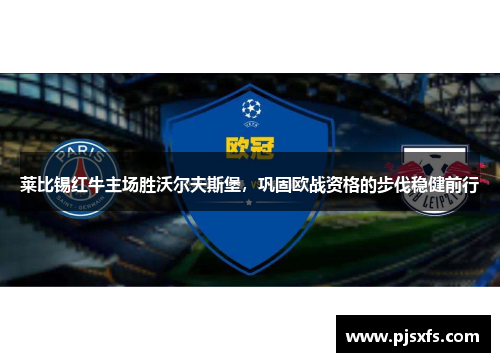 莱比锡红牛主场胜沃尔夫斯堡，巩固欧战资格的步伐稳健前行